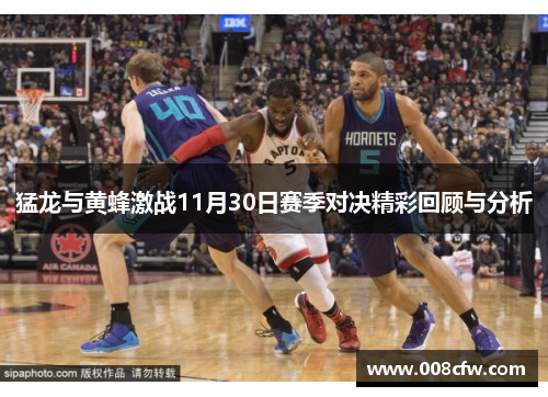猛龙与黄蜂激战11月30日赛季对决精彩回顾与分析