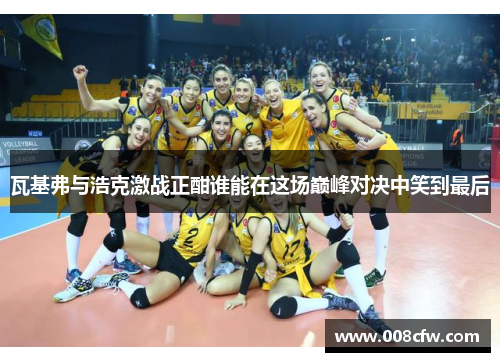 瓦基弗与浩克激战正酣谁能在这场巅峰对决中笑到最后